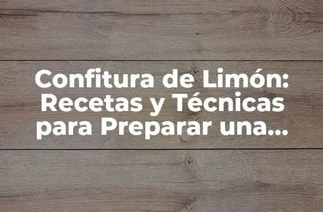 Confitura de Limón: Recetas y Técnicas para Preparar una Delicia Casera