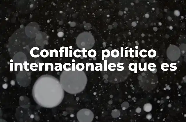 Conflicto Político Internacionales que es 2 Las causas subyacentes de los conflictos internacionales