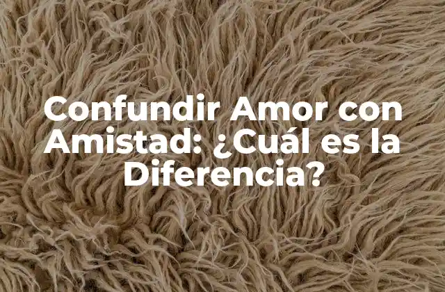 Confundir Amor con Amistad: ¿cuál es la Diferencia?
