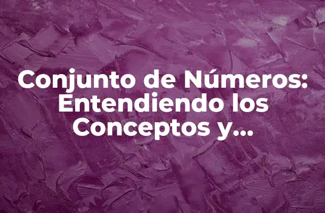 Conjunto de Números: Entendiendo los Conceptos y Operaciones Básicas