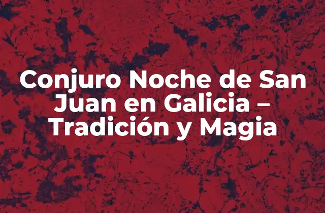 Conjuro Noche de San Juan en Galicia – Tradición y Magia