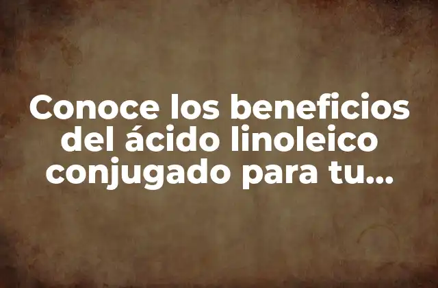 Conoce los Beneficios Del Ácido Linoleico Conjugado para Tu Salud 2 ¿Qué es el ácido linoleico conjugado y cómo se produce?