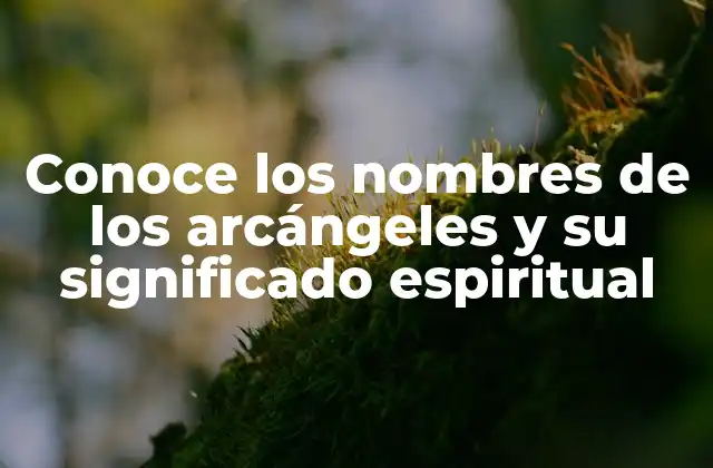 Conoce los Nombres de los Arcángeles y Su Significado Espiritual