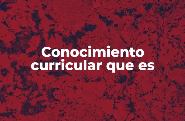 Conocimiento Curricular que es