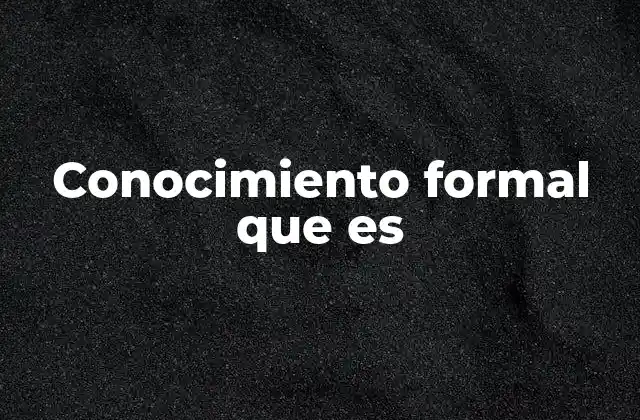 Conocimiento Formal que es