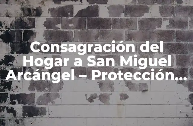 Consagración Del Hogar a San Miguel Arcángel – Protección y Paz para Tu Familia