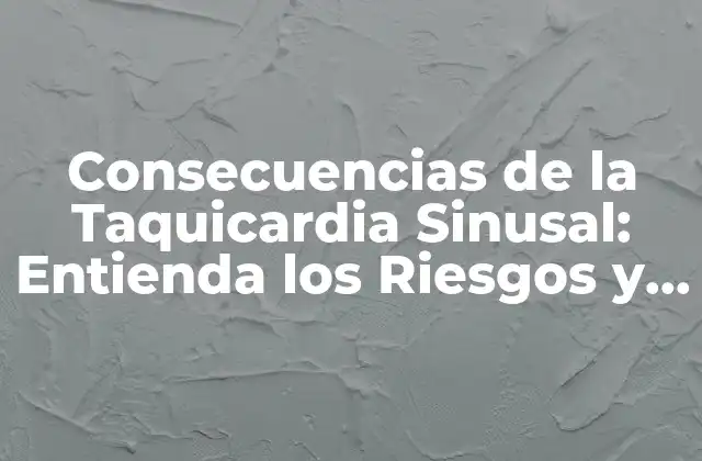 Consecuencias de la Taquicardia Sinusal: Entienda los Riesgos y Síntomas