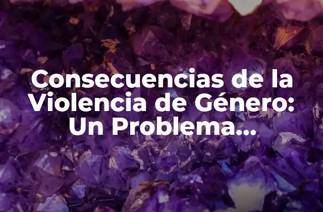 Consecuencias de la Violencia de Género: un Problema Socio-estructural 2 Consecuencias Físicas y Emocionales