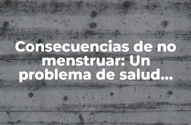 Consecuencias de No Menstruar: un Problema de Salud Femenina Común