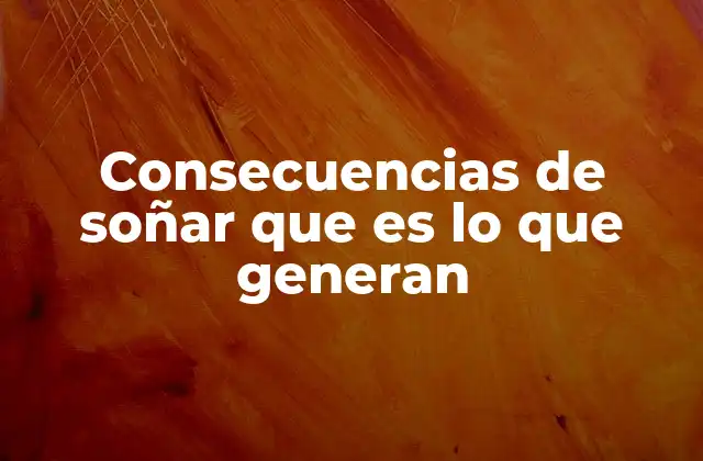 Consecuencias de Soñar que es Lo que Generan
