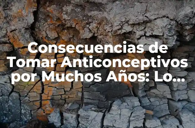 Consecuencias de Tomar Anticonceptivos por Muchos Años: Lo que Debes Saber