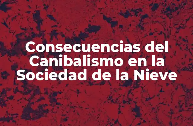 Consecuencias Del Canibalismo en la Sociedad de la Nieve