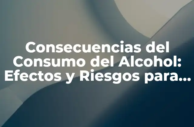 Consecuencias Del Consumo Del Alcohol: Efectos y Riesgos para la Salud