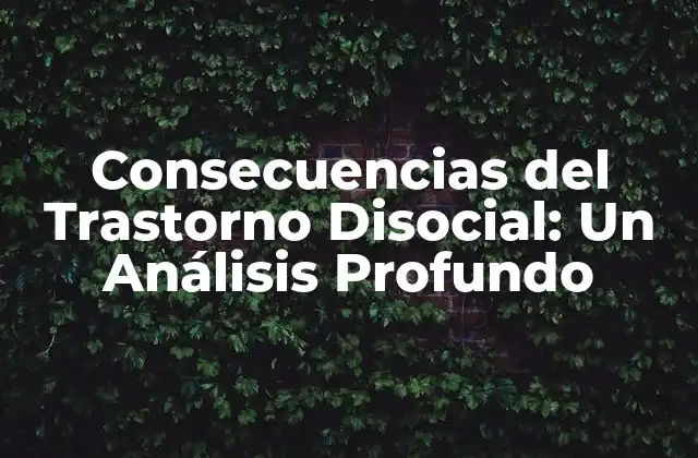 Consecuencias Del Trastorno Disocial: un Análisis Profundo