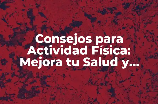 Consejos para Actividad Física: Mejora Tu Salud y Bienestar