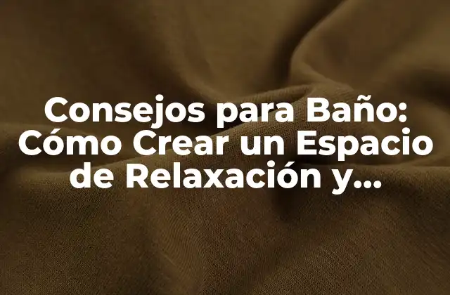 Consejos para Baño: Cómo Crear un Espacio de Relaxación y Elegancia