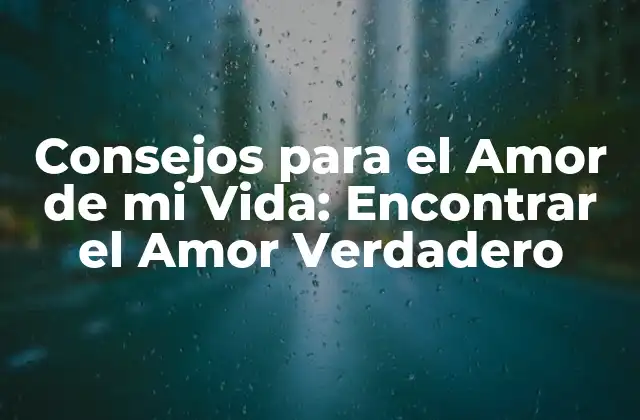 Consejos para el Amor de Mi Vida: Encontrar el Amor Verdadero