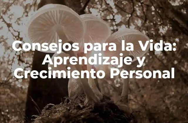 Consejos para la Vida: Aprendizaje y Crecimiento Personal