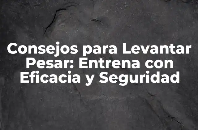 Consejos para Levantar Pesar: Entrena con Eficacia y Seguridad