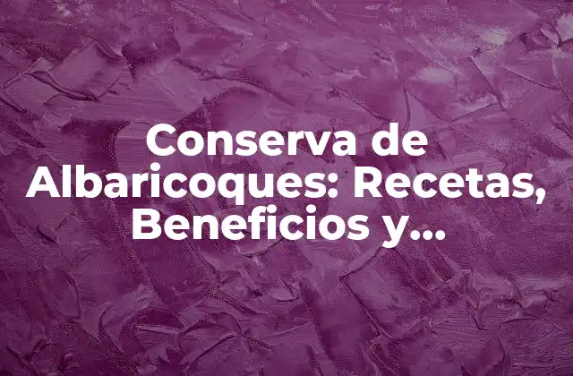 Conserva de Albaricoques: Recetas, Beneficios y Preparación