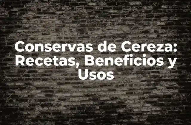 Conservas de Cereza: Recetas, Beneficios y Usos