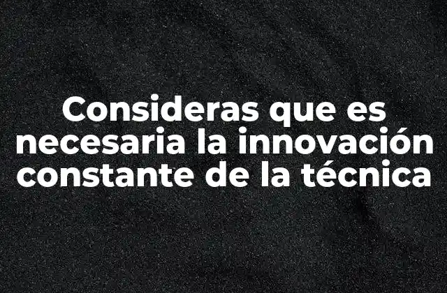 Consideras que es Necesaria la Innovación Constante de la Técnica