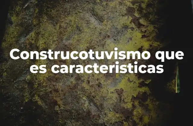 Construcotuvismo que es Caracteristicas