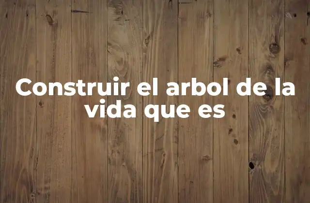 Construir el Arbol de la Vida que es