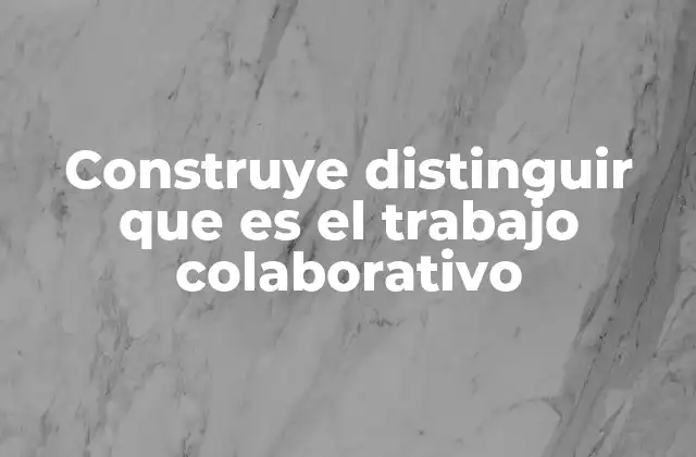 Construye Distinguir que es el Trabajo Colaborativo