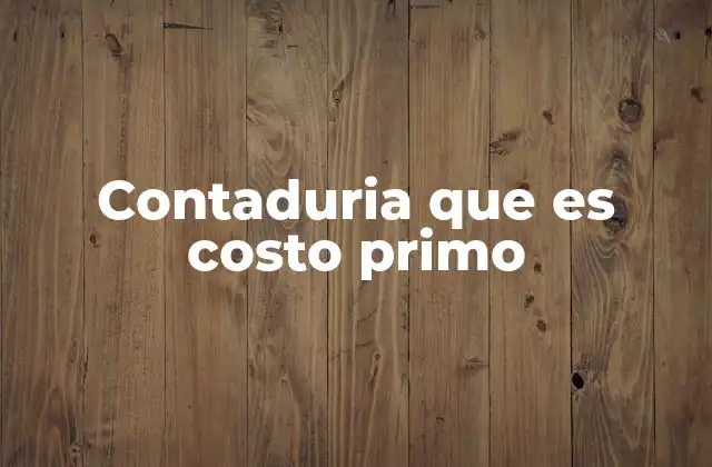 Contaduria que es Costo Primo 2 La importancia del costo primo en la gestión empresarial