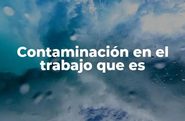 Contaminación en el Trabajo que es