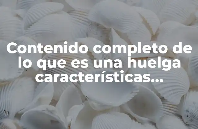 Contenido Completo de Lo que es una Huelga Características Procedimientos