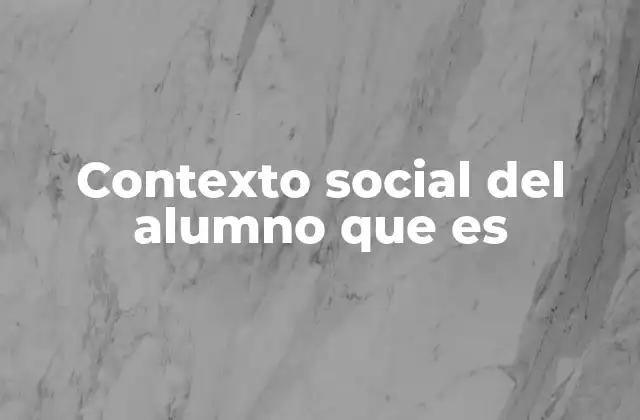 Contexto Social Del Alumno que es
