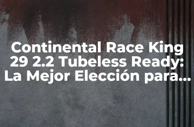 Continental Race King 29 2.2 Tubeless Ready: la Mejor Elección para Tus Ruedas de Mountain Bike