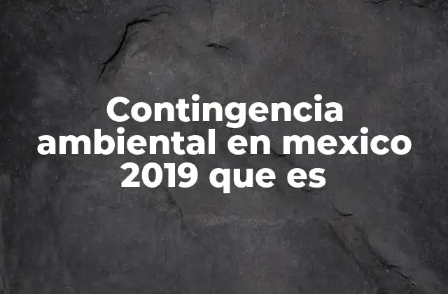Contingencia Ambiental en Mexico 2019 que es 2 Causas y factores que generan una contingencia ambiental
