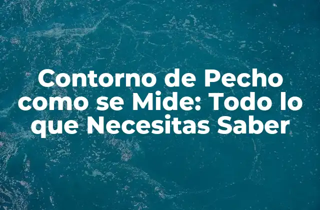 Contorno de Pecho como Se Mide: Todo Lo que Necesitas Saber