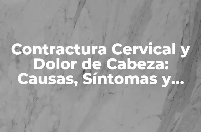 Contractura Cervical y Dolor de Cabeza: Causas, Síntomas y Tratamiento 2 Causas de la Contractura Cervical y Dolor de Cabeza