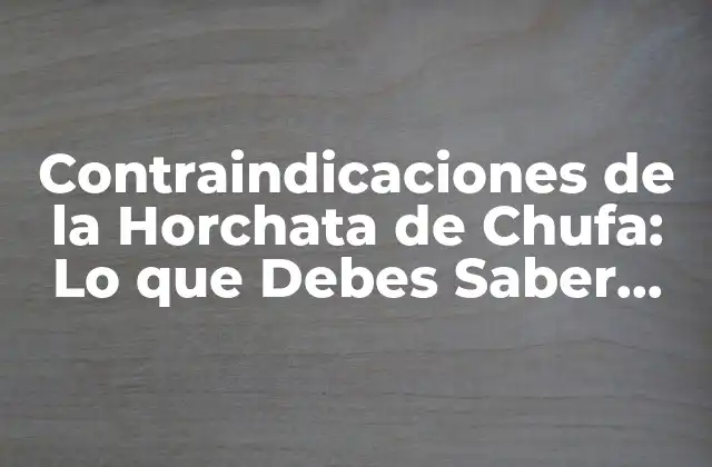 Contraindicaciones de la Horchata de Chufa: Lo que Debes Saber Antes de Consumirla
