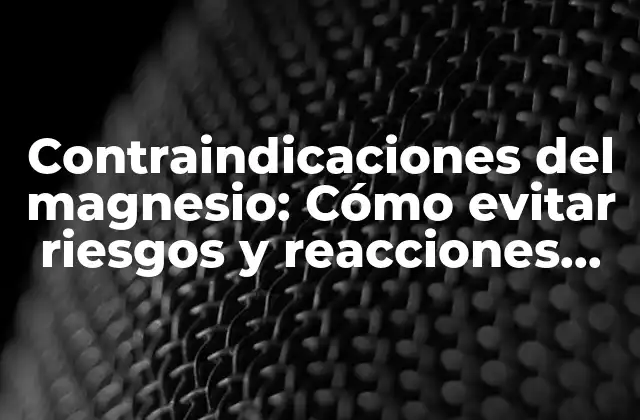 Contraindicaciones Del Magnesio: Cómo Evitar Riesgos y Reacciones Adversas
