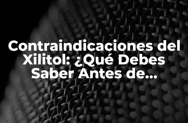 Contraindicaciones Del Xilitol: ¿qué Debes Saber Antes de Consumirlo?
