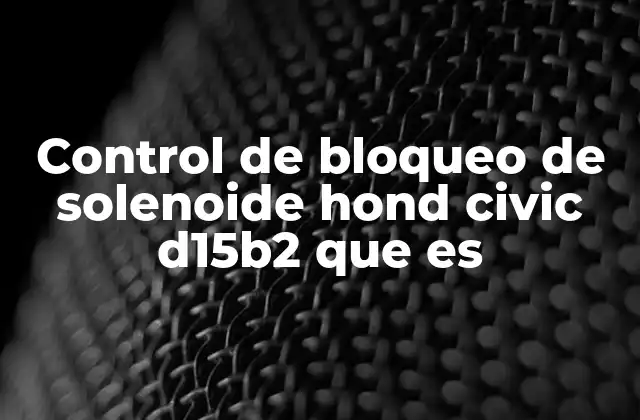 Control de Bloqueo de Solenoide Hond Civic D15b2 que es 2 El funcionamiento del sistema de bloqueo en transmisiones automáticas