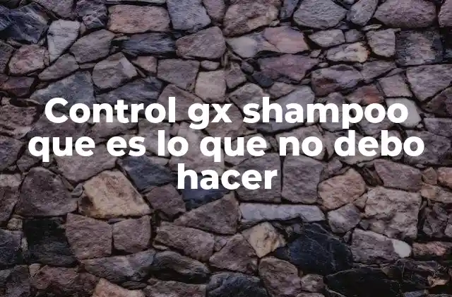 Control Gx Shampoo que es Lo que No Debo Hacer