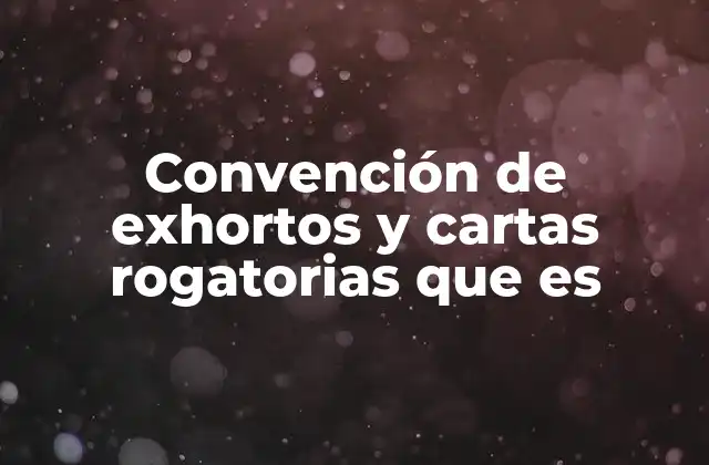 Convención de Exhortos y Cartas Rogatorias que es