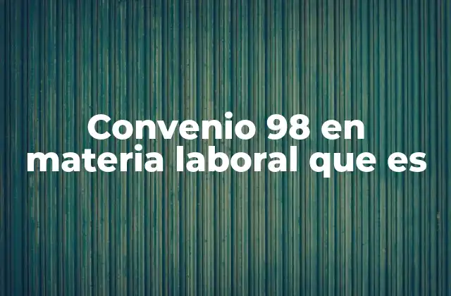 Convenio 98 en Materia Laboral que es