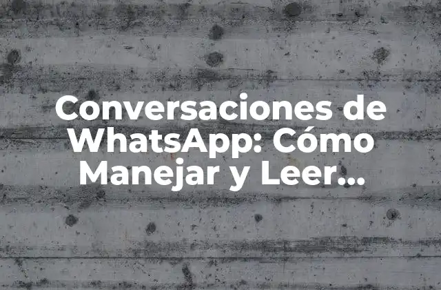 Conversaciones de Whatsapp: Cómo Manejar y Leer Mensajes en la Plataforma de Mensajería Móvil Más Popular