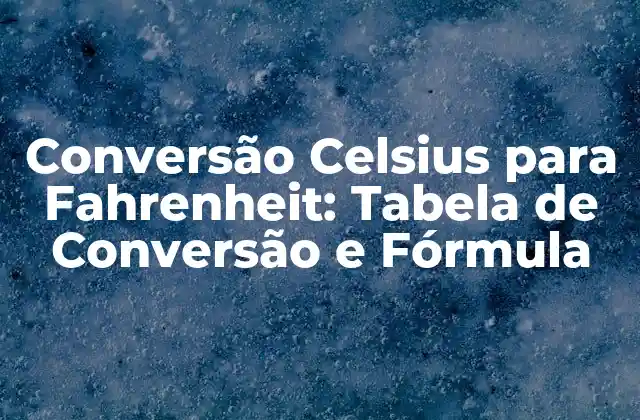 Conversão Celsius para Fahrenheit: Tabela de Conversão e Fórmula