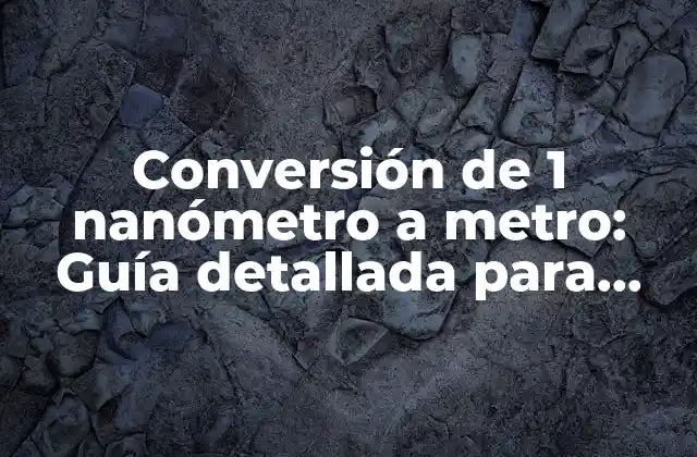 Conversión de 1 Nanómetro a Metro: Guía Detallada para Entender las Unidades de Longitud