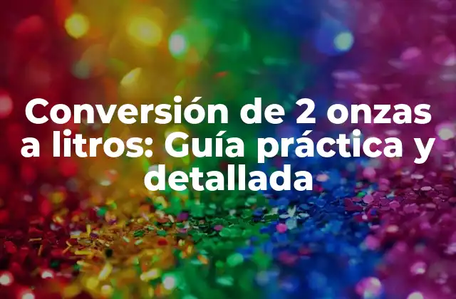 Conversión de 2 Onzas a Litros: Guía Práctica y Detallada 2 ¿Qué son onzas y litros?