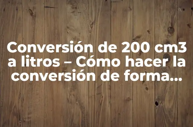Conversión de 200 Cm3 a Litros – Cómo Hacer la Conversión de Forma Precisa