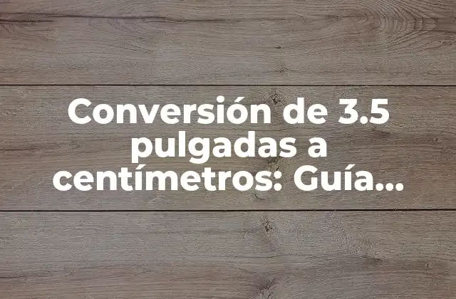 Conversión de 3.5 Pulgadas a Centímetros: Guía Práctica y Precisa